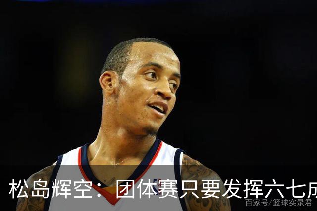 松岛辉空：团体赛只要发挥六七成实力 就能和中国乒乓球队抗衡